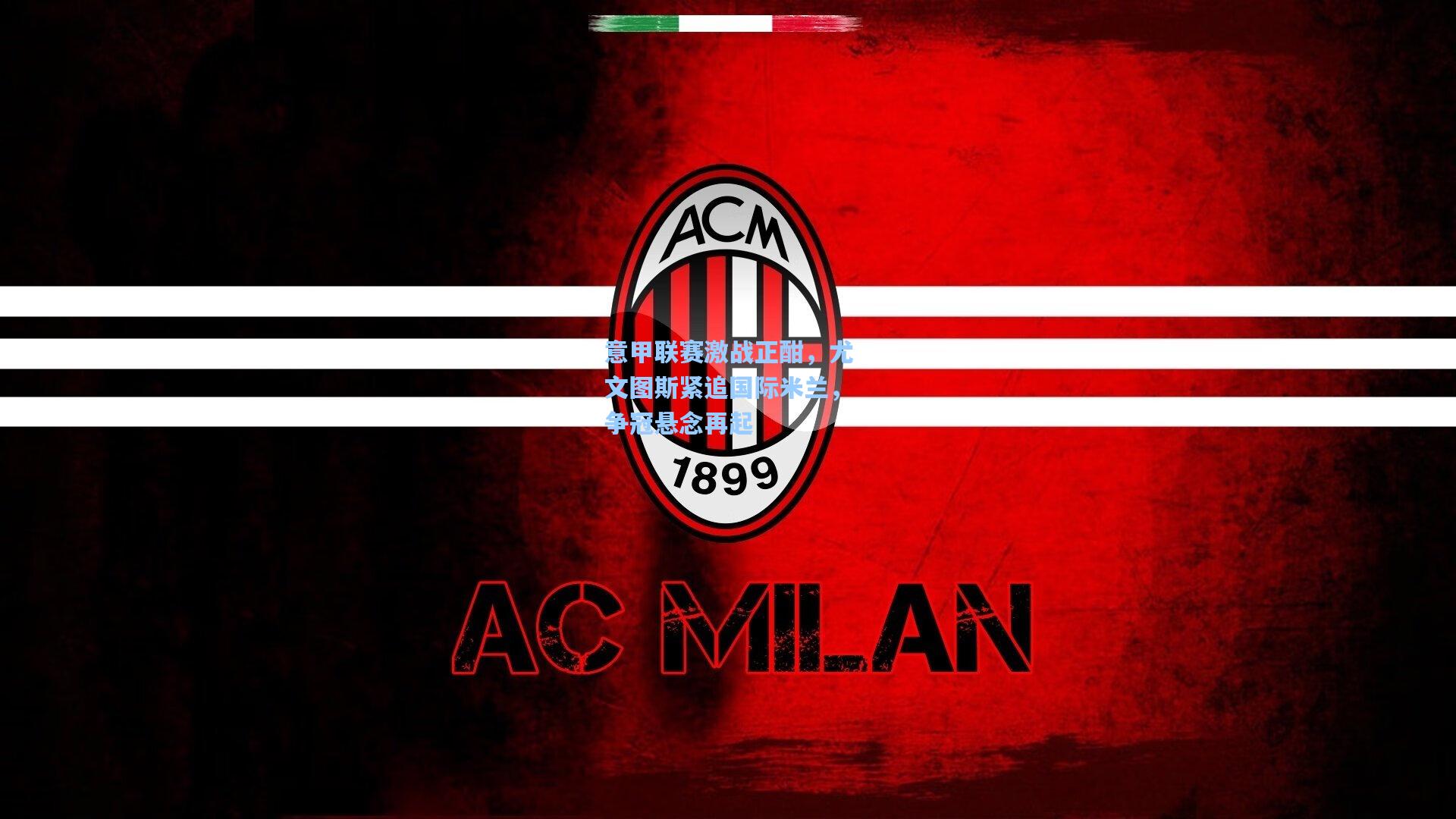 意甲联赛激战正酣，尤文图斯紧追国际米兰，争冠悬念再起