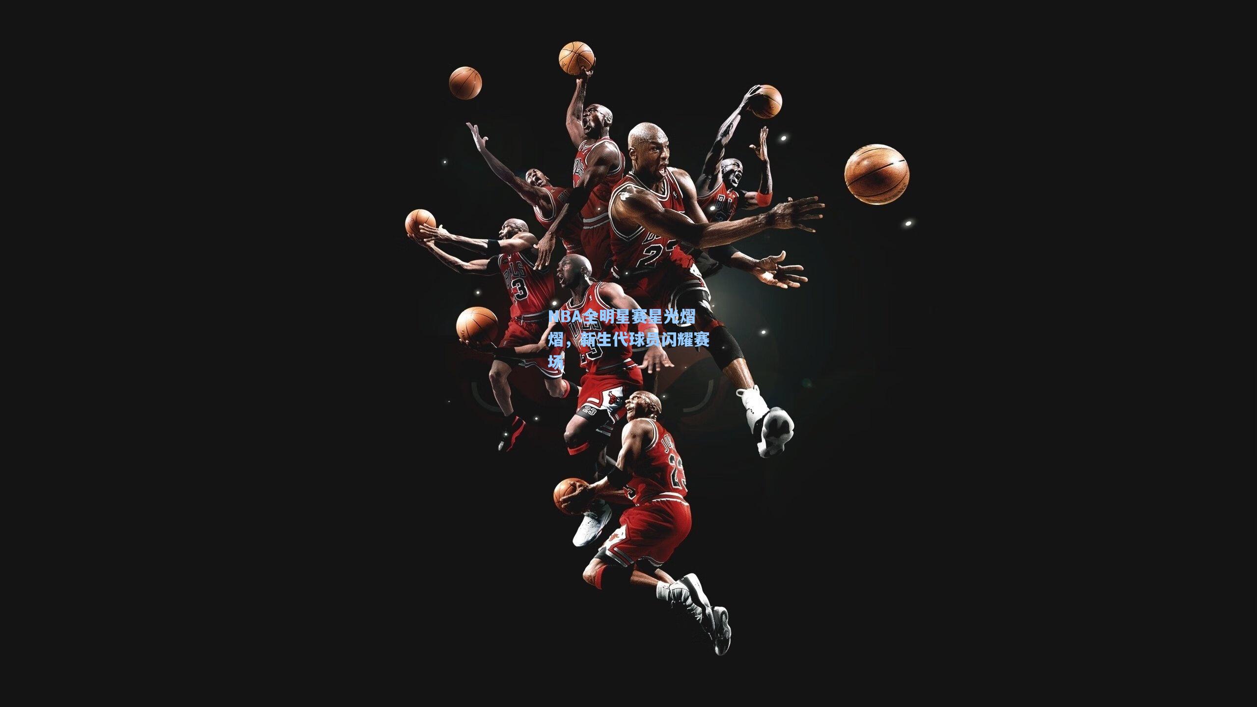 NBA全明星赛星光熠熠，新生代球员闪耀赛场