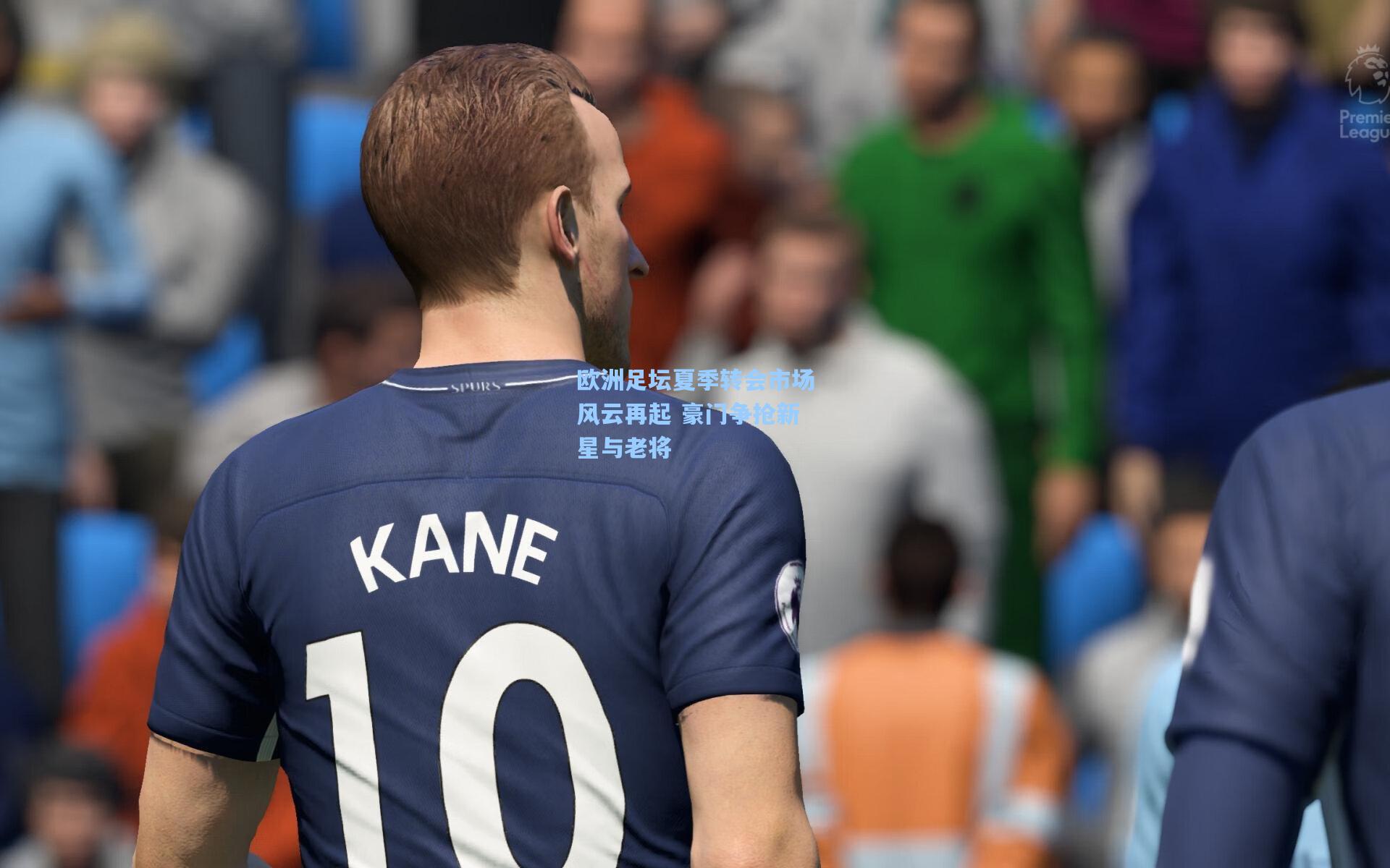 欧洲足坛夏季转会市场风云再起 豪门争抢新星与老将