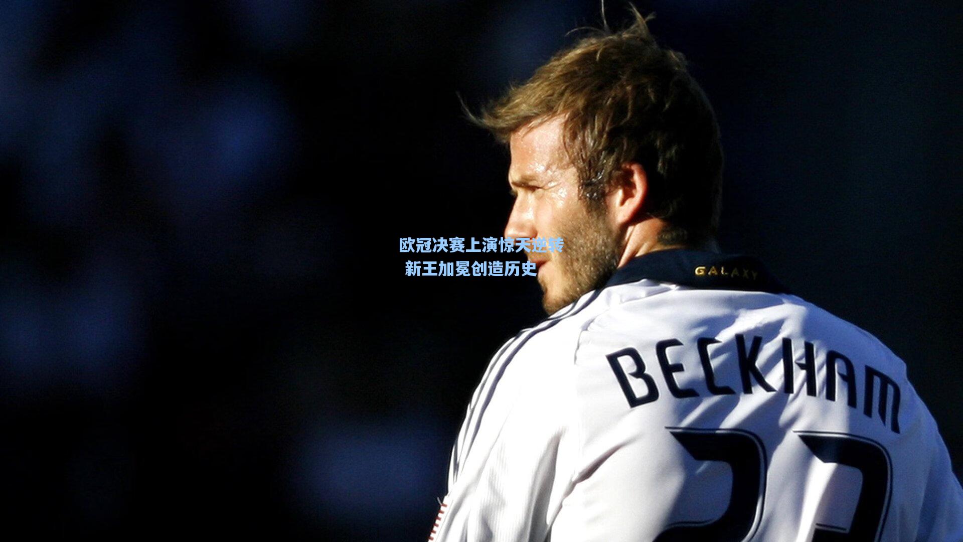 欧冠决赛上演惊天逆转 新王加冕创造历史