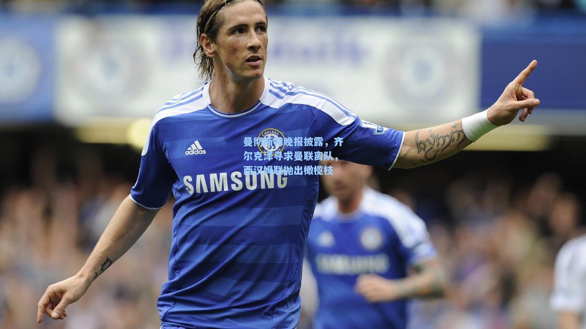 曼彻斯特晚报披露，齐尔克泽寻求曼联离队，西汉姆联抛出橄榄枝