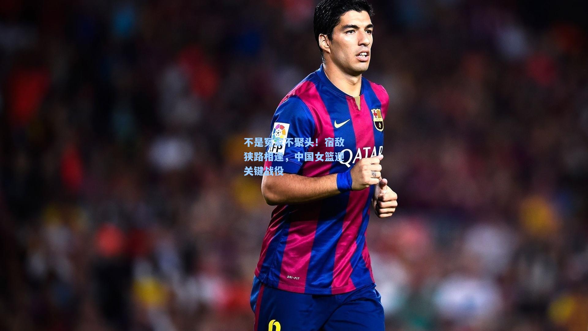 不是冤家不聚头！宿敌狭路相逢，中国女篮迎关键战役
