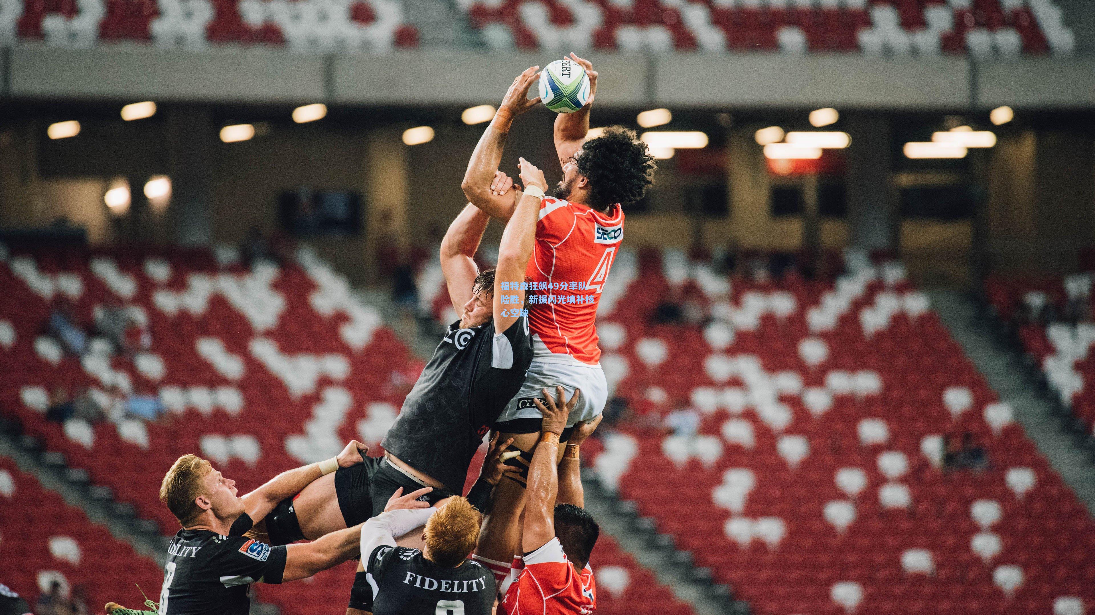 福特森狂飙49分率队险胜，新援闪光填补核心空缺