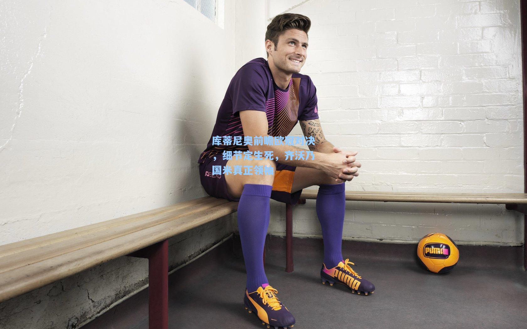 库蒂尼奥前瞻欧冠对决，细节定生死，齐沃乃国米真正领袖