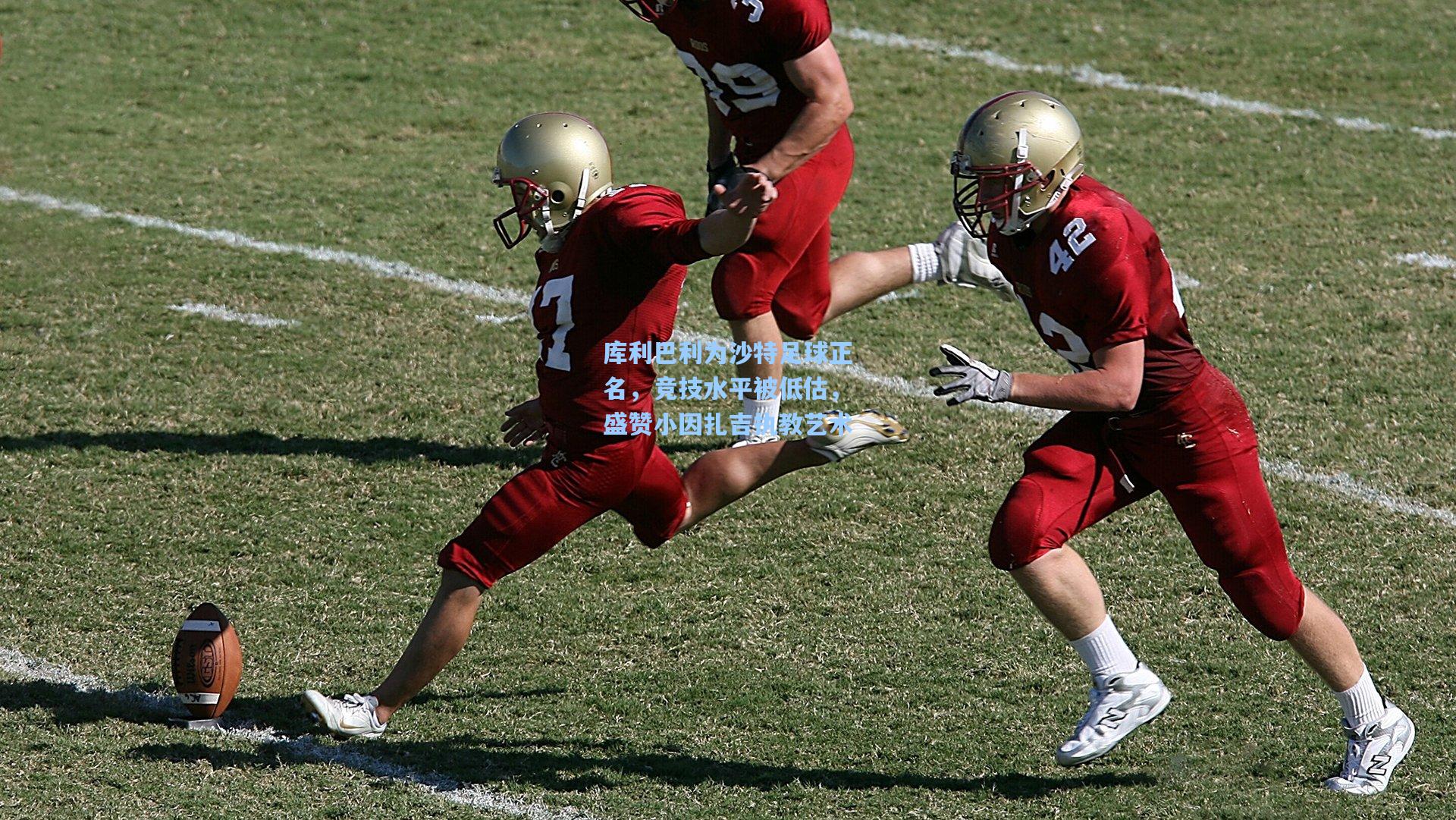 库利巴利为沙特足球正名，竞技水平被低估，盛赞小因扎吉执教艺术