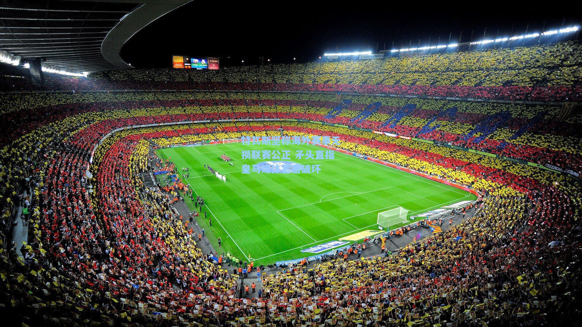 特瓦斯坚称海外赛事无损联赛公正 矛头直指皇马媒体蓄意破坏