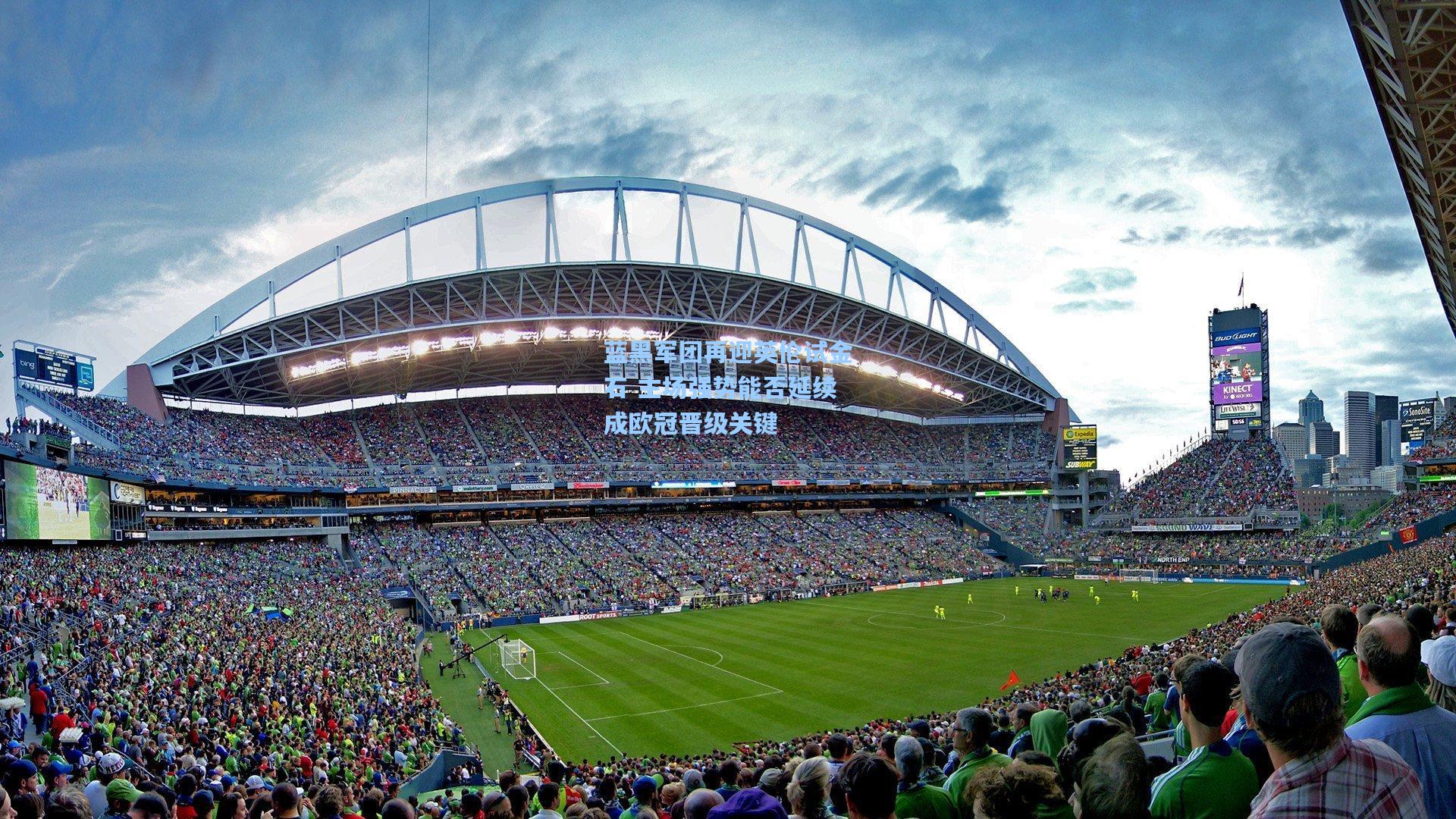 蓝黑军团再迎英伦试金石 主场强势能否延续成欧冠晋级关键