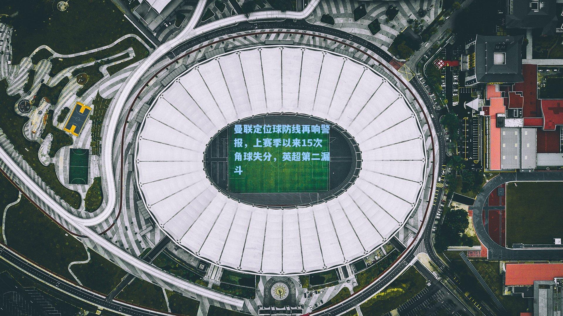 曼联定位球防线再响警报，上赛季以来15次角球失分，英超第二漏斗