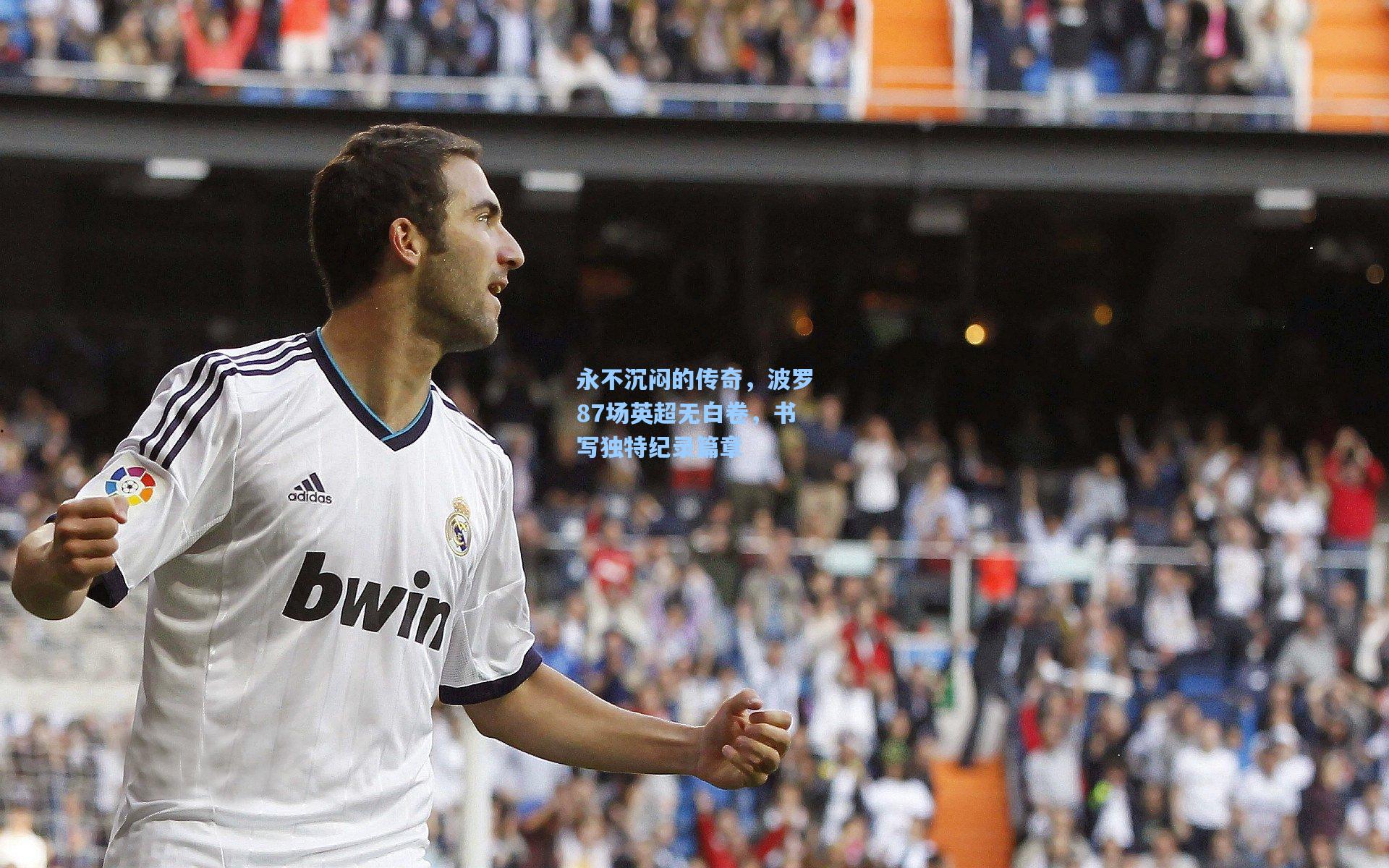 永不沉闷的传奇，波罗87场英超无白卷，书写独特纪录篇章