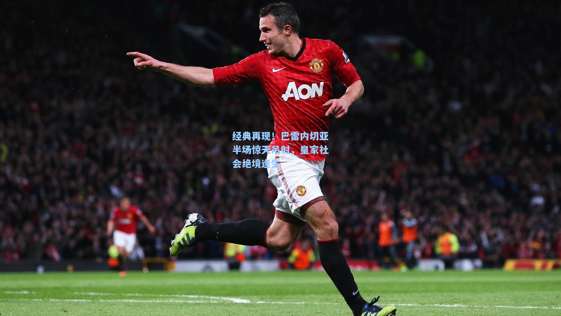 经典再现!巴雷内切亚半场惊天吊射,皇家社会绝境逢生